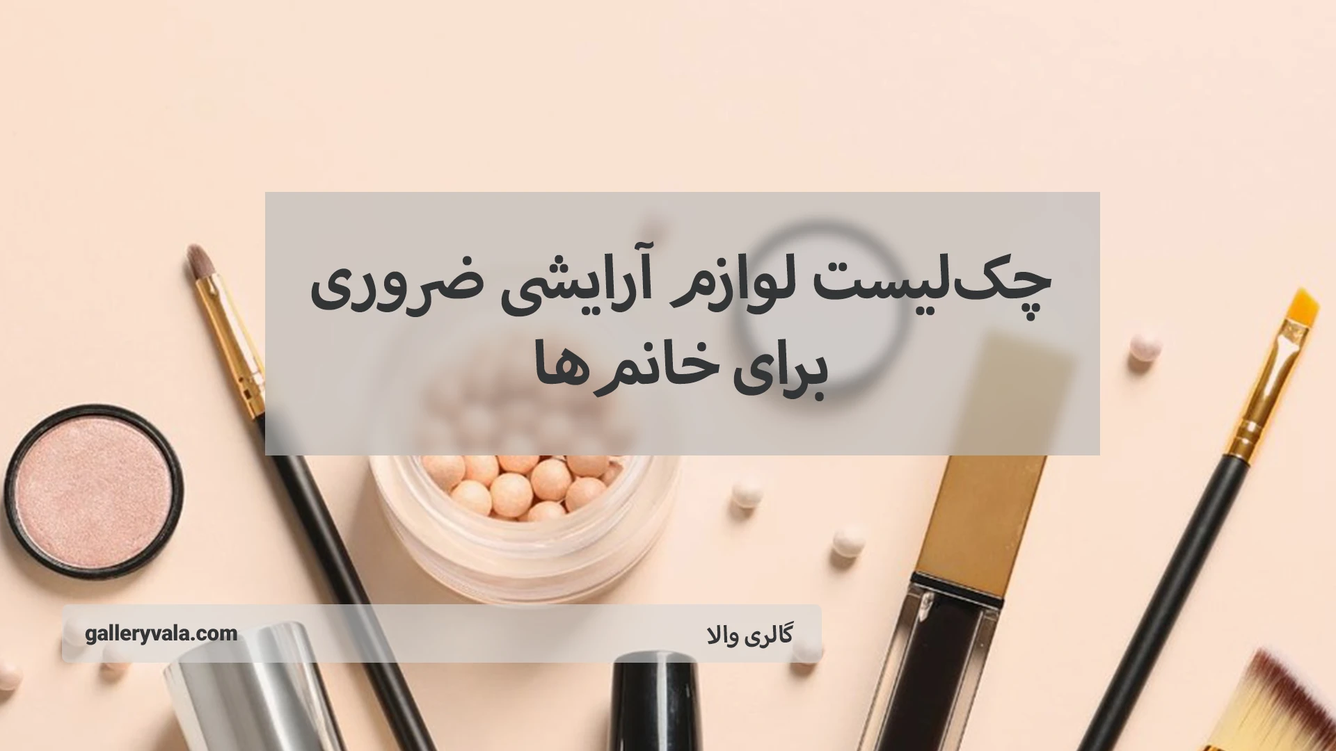 چک‌ لیست لوازم آرایشی ضروری برای خانم‌ها؛ زیبایی همیشه در دسترس!