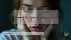 تأثیر استرس بر سلامت پوست؛ چطور اضطراب زیبایی پوست شما را تهدید می‌کند؟