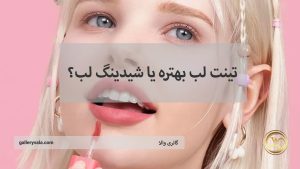 تینت لب بهتره یا شیدینگ لب؟ مقایسه کامل مزایا، معایب و ماندگاری در سال ۲۰۲۵ | گالری والا